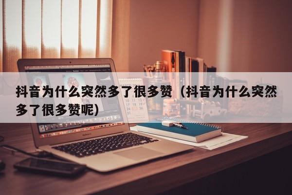 抖音为什么突然多了很多赞（抖音为什么突然多了很多赞呢） 第1张
