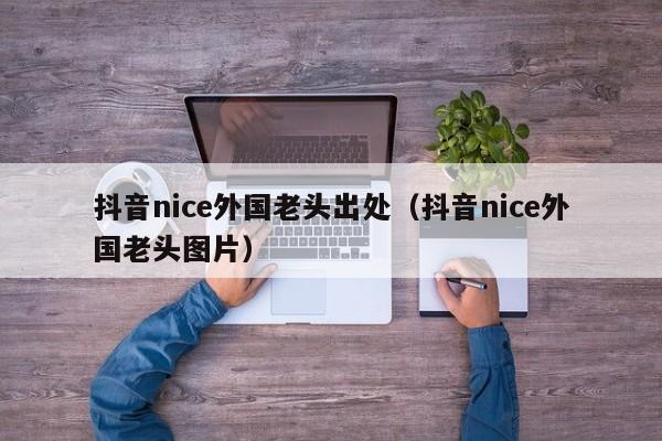 抖音nice外国老头出处（抖音nice外国老头图片） 第1张