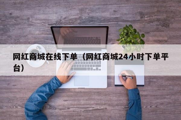 网红商城在线下单（网红商城24小时下单平台） 第1张