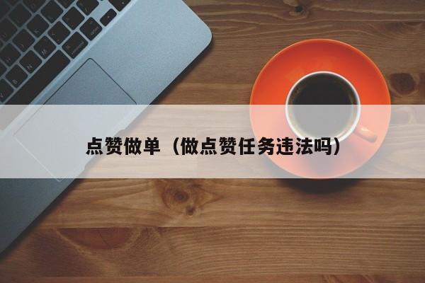 点赞做单（做点赞任务违法吗） 第1张