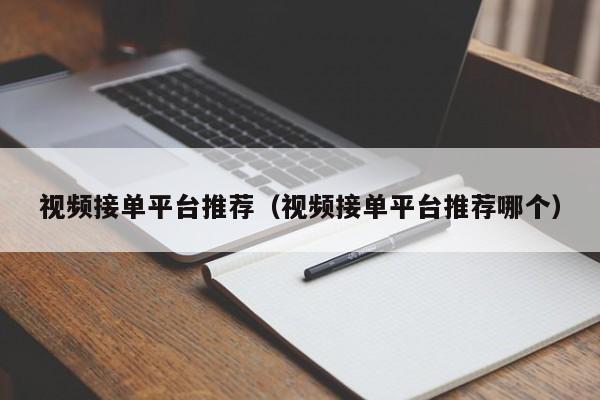 视频接单平台推荐（视频接单平台推荐哪个） 第1张