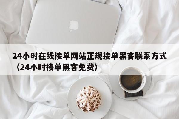 24小时在线接单网站正规接单黑客联系方式（24小时接单黑客免费） 第1张