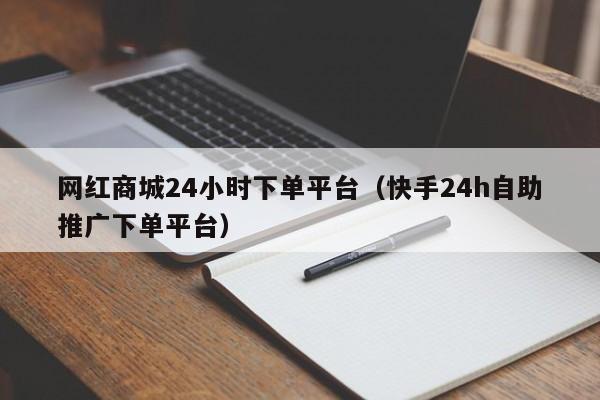 网红商城24小时下单平台（快手24h自助推广下单平台） 第1张
