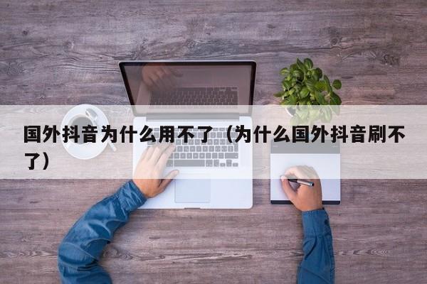 国外抖音为什么用不了（为什么国外抖音刷不了） 第1张