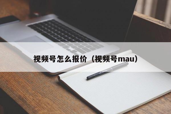 视频号怎么报价（视频号mau） 第1张