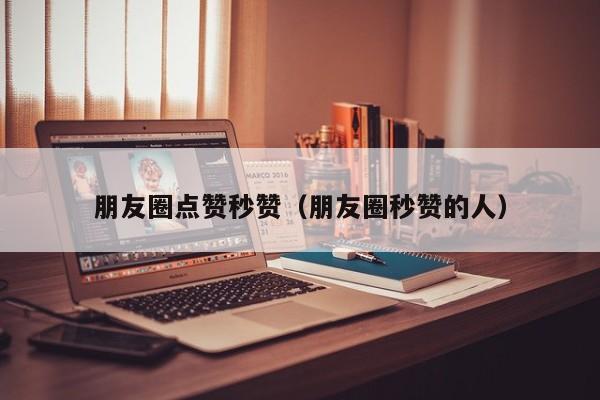 朋友圈点赞秒赞（朋友圈秒赞的人） 第1张