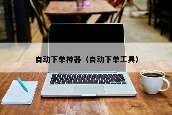 自动下单神器（自动下单工具） 第1张