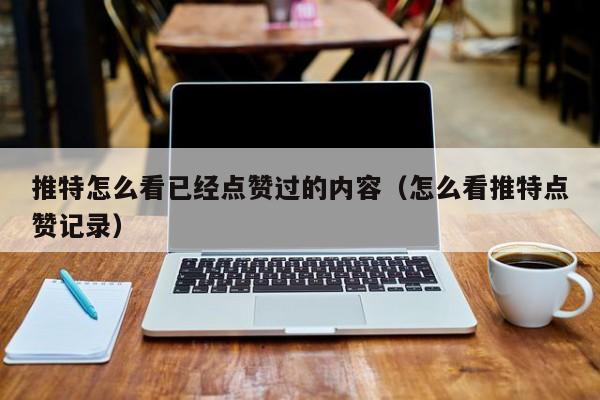 推特怎么看已经点赞过的内容（怎么看推特点赞记录） 第1张