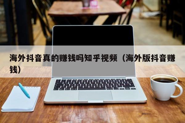 海外抖音真的赚钱吗知乎视频（海外版抖音赚钱） 第1张