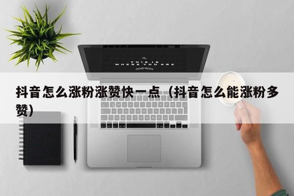 抖音怎么涨粉涨赞快一点（抖音怎么能涨粉多赞） 第1张