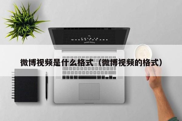 微博视频是什么格式（微博视频的格式） 第1张