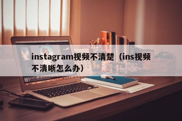 instagram视频不清楚（ins视频不清晰怎么办） 第1张