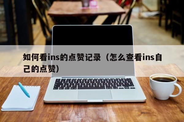 如何看ins的点赞记录（怎么查看ins自己的点赞） 第1张