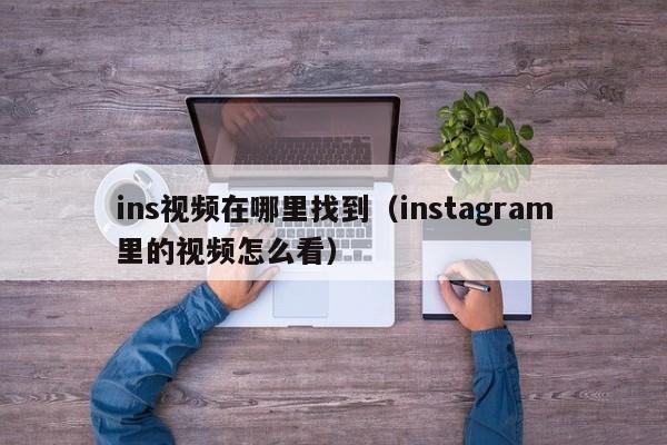 ins视频在哪里找到（instagram里的视频怎么看） 第1张