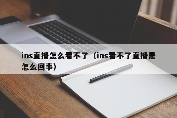 ins直播怎么看不了（ins看不了直播是怎么回事） 第1张