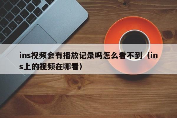 ins视频会有播放记录吗怎么看不到（ins上的视频在哪看） 第1张