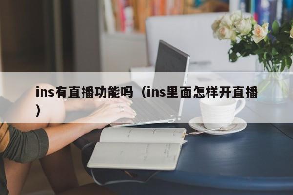 ins有直播功能吗（ins里面怎样开直播） 第1张