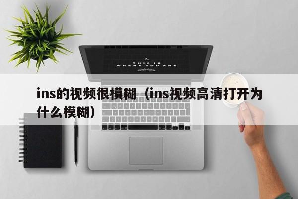 ins的视频很模糊（ins视频高清打开为什么模糊） 第1张