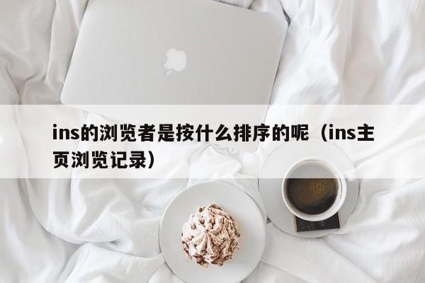 ins的浏览者是按什么排序的呢（ins主页浏览记录） 第1张