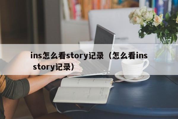 ins怎么看story记录（怎么看ins story记录） 第1张
