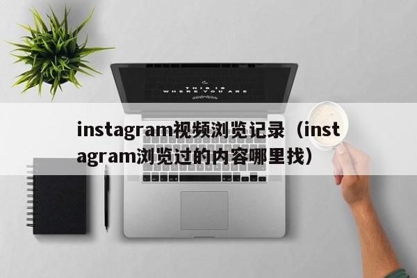 instagram视频浏览记录（instagram浏览过的内容哪里找） 第1张