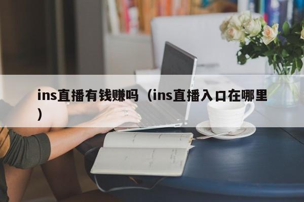 ins直播有钱赚吗（ins直播入口在哪里） 第1张