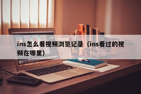 ins怎么看视频浏览记录（ins看过的视频在哪里） 第1张