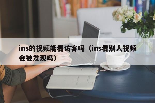 ins的视频能看访客吗（ins看别人视频会被发现吗） 第1张
