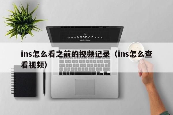 ins怎么看之前的视频记录（ins怎么查看视频） 第1张
