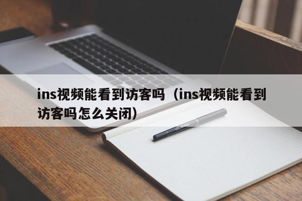 ins视频能看到访客吗（ins视频能看到访客吗怎么关闭） 第1张