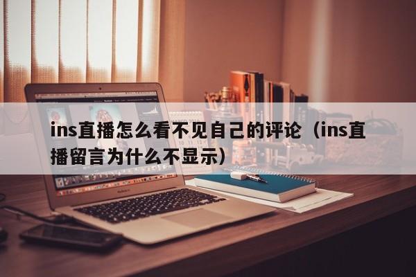 ins直播怎么看不见自己的评论（ins直播留言为什么不显示） 第1张