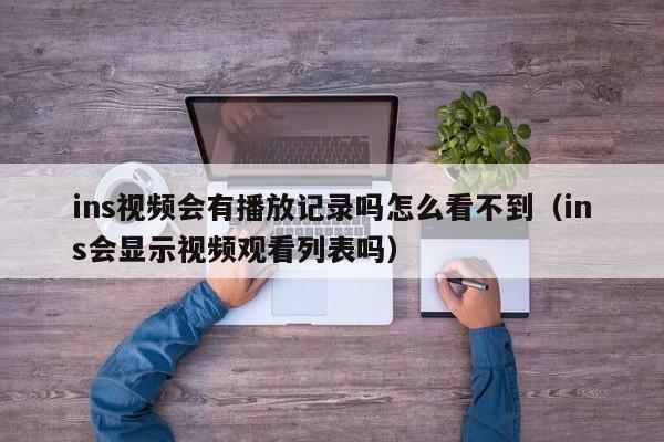 ins视频会有播放记录吗怎么看不到（ins会显示视频观看列表吗） 第1张