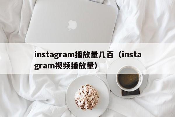 instagram播放量几百（instagram视频播放量） 第1张