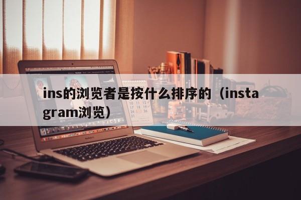 ins的浏览者是按什么排序的（instagram浏览） 第1张