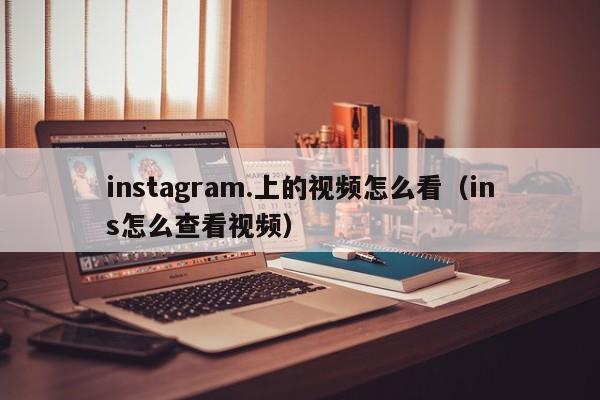 instagram.上的视频怎么看（ins怎么查看视频） 第1张
