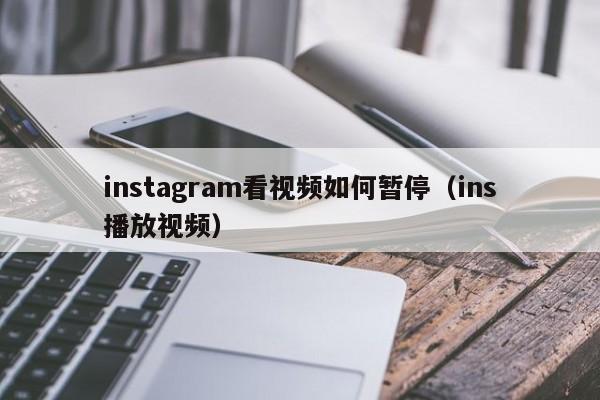 instagram看视频如何暂停（ins播放视频） 第1张