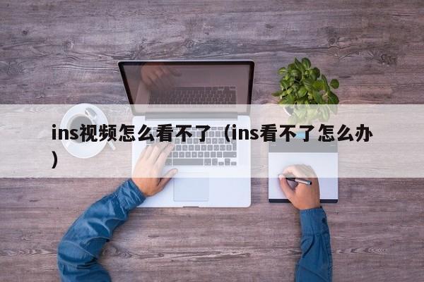 ins视频怎么看不了（ins看不了怎么办） 第1张