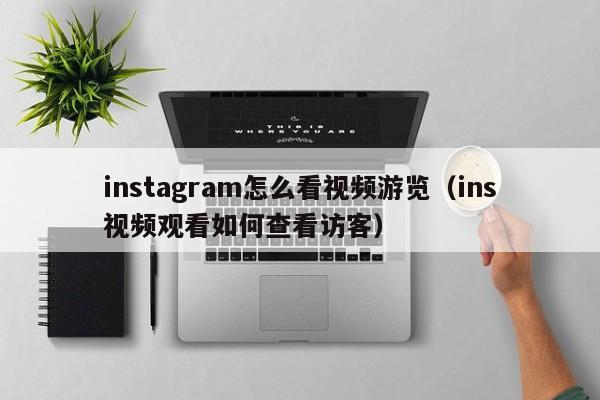instagram怎么看视频游览（ins视频观看如何查看访客） 第1张