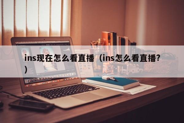 ins现在怎么看直播（ins怎么看直播?） 第1张