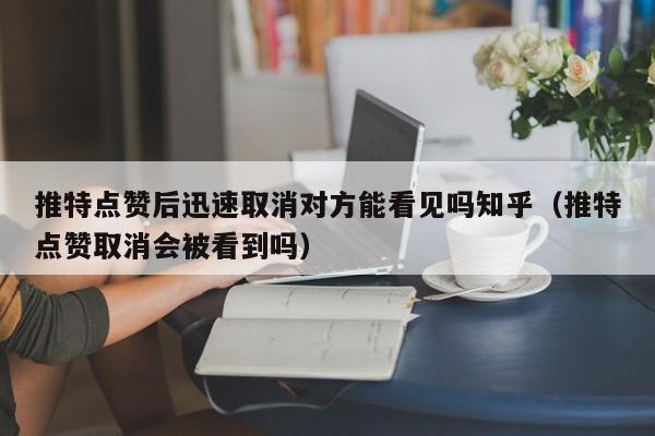 推特点赞后迅速取消对方能看见吗知乎（推特点赞取消会被看到吗） 第1张