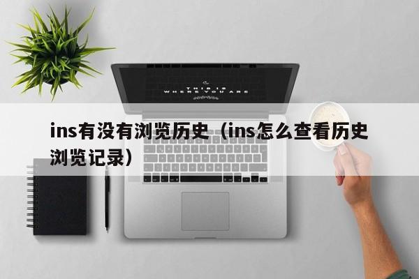 ins有没有浏览历史（ins怎么查看历史浏览记录） 第1张