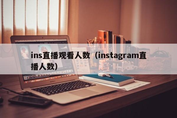 ins直播观看人数（instagram直播人数） 第1张