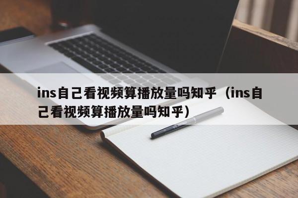ins自己看视频算播放量吗知乎（ins自己看视频算播放量吗知乎） 第1张