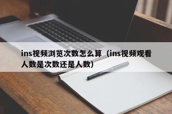 ins视频浏览次数怎么算（ins视频观看人数是次数还是人数） 第1张